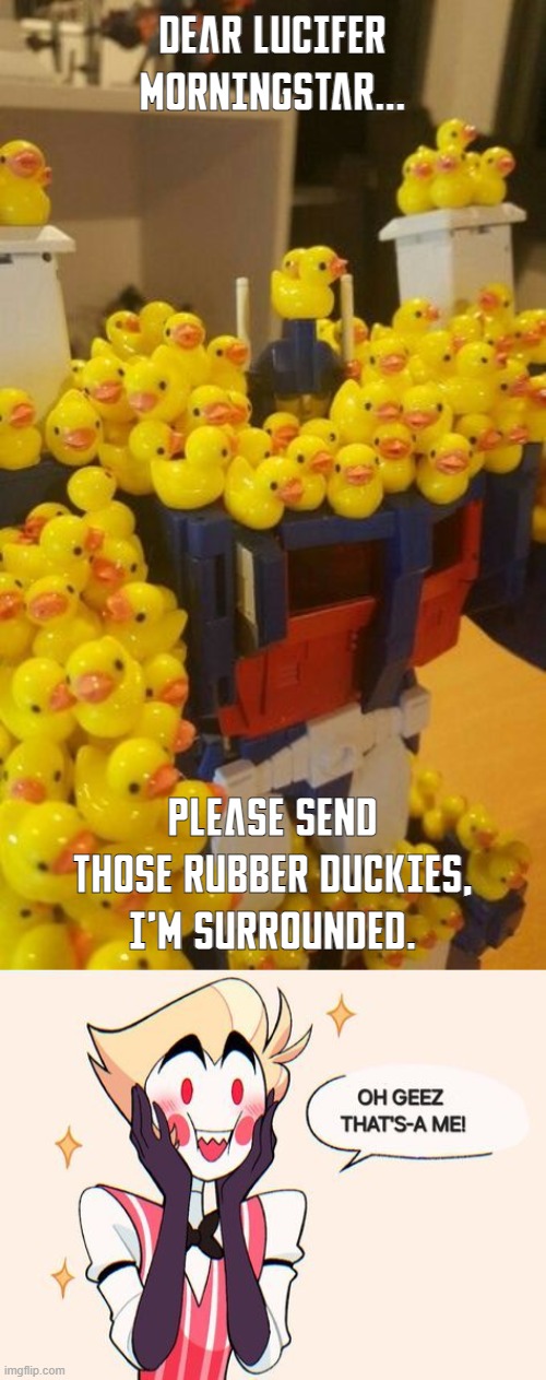 Ultra Magnus' Rubber Duck Delivery | DEAR LUCIFER MORNINGSTAR... PLEASE SEND THOSE RUBBER DUCKIES, I'M SURROUNDED. | image tagged in transformers,transformers g1,hazbin hotel,rubber ducks | made w/ Imgflip meme maker