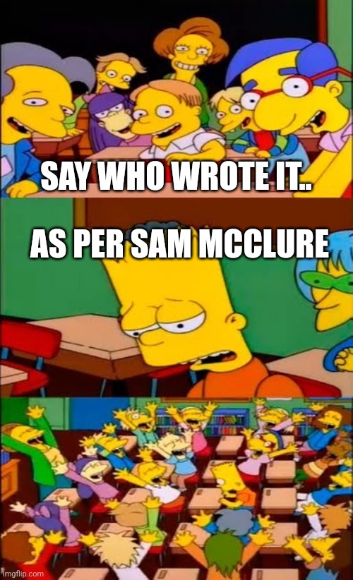 say the line bart! simpsons | SAY WHO WROTE IT.. AS PER SAM MCCLURE | image tagged in say the line bart simpsons | made w/ Imgflip meme maker