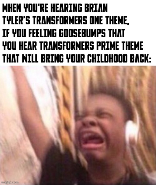 Brain Tyler reprised Transformers Prime from Transformers One Theme! | WHEN YOU'RE HEARING BRIAN TYLER'S TRANSFORMERS ONE THEME, IF YOU FEELING GOOSEBUMPS THAT YOU HEAR TRANSFORMERS PRIME THEME THAT WILL BRING YOUR CHILDHOOD BACK: | image tagged in screaming kid witch headphones,transformers,transformers prime | made w/ Imgflip meme maker