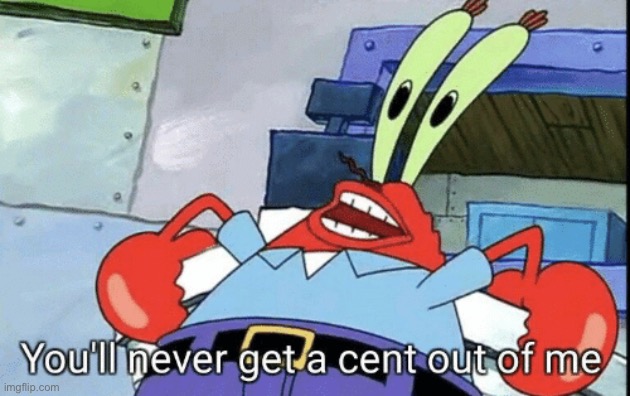 Mr. Krabs You'll never get a cent out of me! | image tagged in mr krabs you'll never get a cent out of me | made w/ Imgflip meme maker