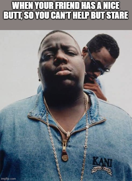 When Your Friend Has A Nice Butt | WHEN YOUR FRIEND HAS A NICE BUTT, SO YOU CAN'T HELP BUT STARE | image tagged in friend,butt,diddy,funny,memes,biggie smalls | made w/ Imgflip meme maker