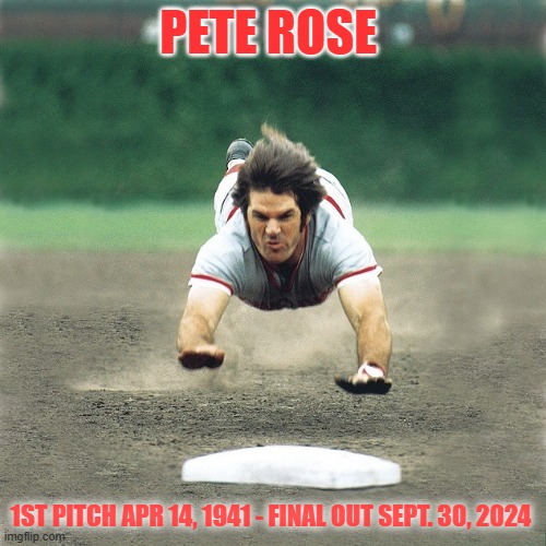 RIP- ROSE | PETE ROSE; 1ST PITCH APR 14, 1941 - FINAL OUT SEPT. 30, 2024 | image tagged in sports,cincinnati,baseball,sport | made w/ Imgflip meme maker