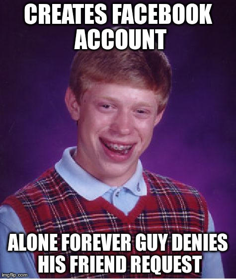 Bad Luck Brian Meme | CREATES FACEBOOK ACCOUNT ALONE FOREVER GUY DENIES HIS FRIEND REQUEST | image tagged in memes,bad luck brian | made w/ Imgflip meme maker