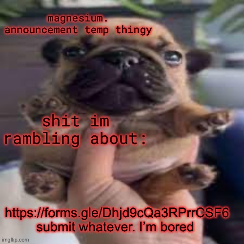 pug temp | https://forms.gle/Dhjd9cQa3RPrrCSF6
submit whatever. I’m bored | image tagged in pug temp | made w/ Imgflip meme maker