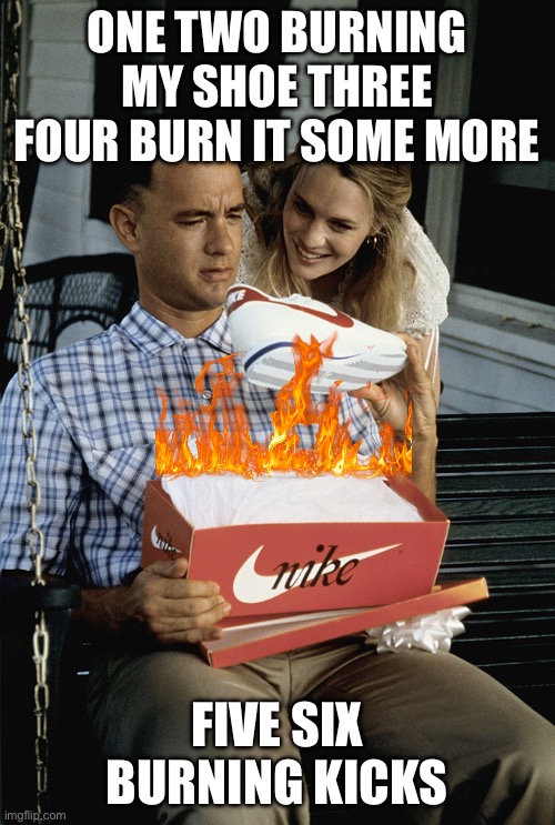 Burning Nike Shoes | ONE TWO BURNING MY SHOE THREE FOUR BURN IT SOME MORE; FIVE SIX BURNING KICKS | image tagged in burning nike shoes | made w/ Imgflip meme maker