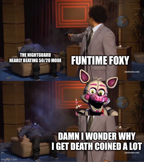 Fnaf UCN 50/20 mode be like | FUNTIME FOXY; THE NIGHTGUARD NEARLY BEATING 50/20 MODE; DAMN I WONDER WHY I GET DEATH COINED A LOT | image tagged in memes,who killed hannibal,video games,five nights at freddy's | made w/ Imgflip meme maker