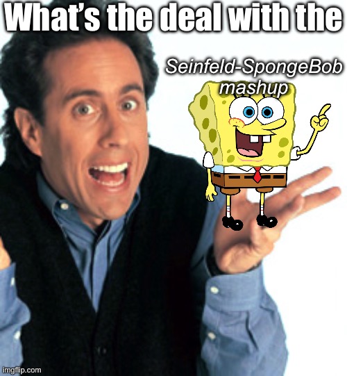 Seinfeld/ SpongeBob Mashup | What’s the deal with the; Seinfeld-SpongeBob mashup | image tagged in jerry seinfeld what's the deal,deal,comedy,spongebob,comedian,stand up comedian | made w/ Imgflip meme maker