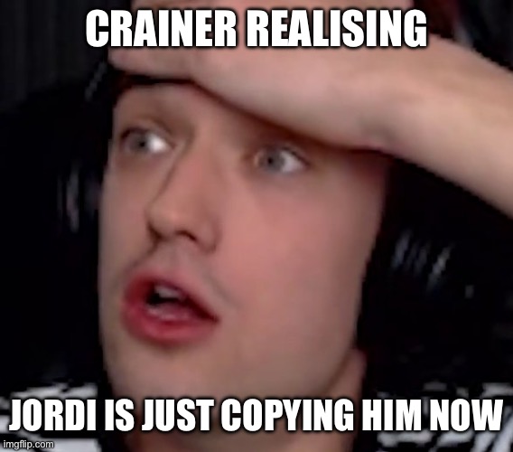 Crainer | CRAINER REALISING; JORDI IS JUST COPYING HIM NOW | image tagged in crainer | made w/ Imgflip meme maker