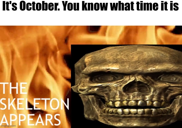 Day 1 of spooky time | It's October. You know what time it is | image tagged in spooktober,spooky month,spooky scary skeleton,spooky,memes | made w/ Imgflip meme maker