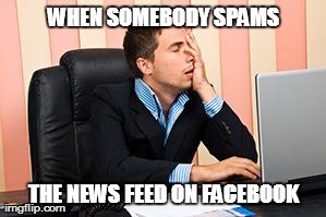 WHEN SOMEBODY SPAMS THE NEWS FEED ON FACEBOOK | image tagged in ugghh | made w/ Imgflip meme maker