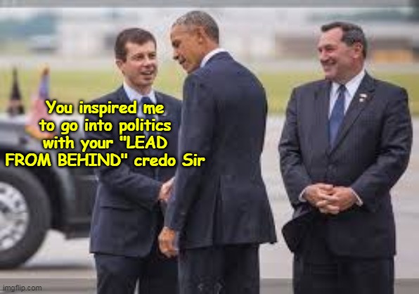 You inspired me to go into politics with your "LEAD FROM BEHIND" credo Sir | made w/ Imgflip meme maker