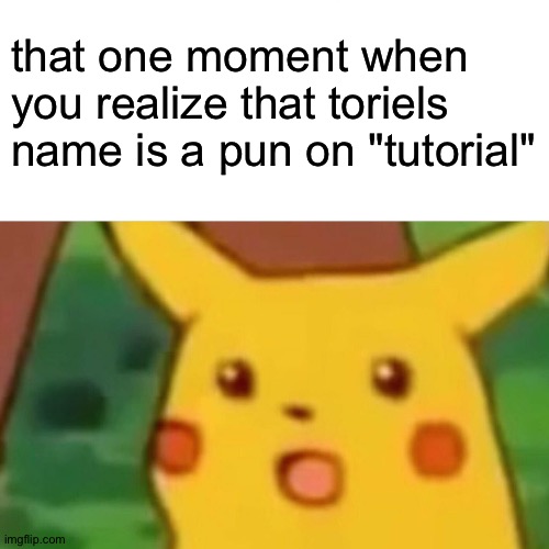 how did I not notice this | that one moment when you realize that toriels name is a pun on "tutorial" | image tagged in memes,surprised pikachu,undertale,undertale - toriel,toriel,tutorial | made w/ Imgflip meme maker