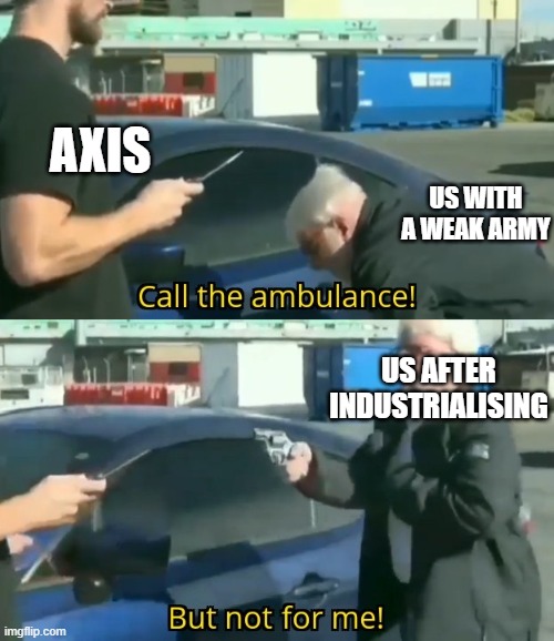 Call an ambulance but not for me | AXIS; US WITH A WEAK ARMY; US AFTER INDUSTRIALISING | image tagged in call an ambulance but not for me | made w/ Imgflip meme maker