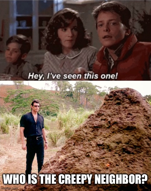 WHO IS THE CREEPY NEIGHBOR? | image tagged in hey i've seen this one,memes poop jurassic park | made w/ Imgflip meme maker