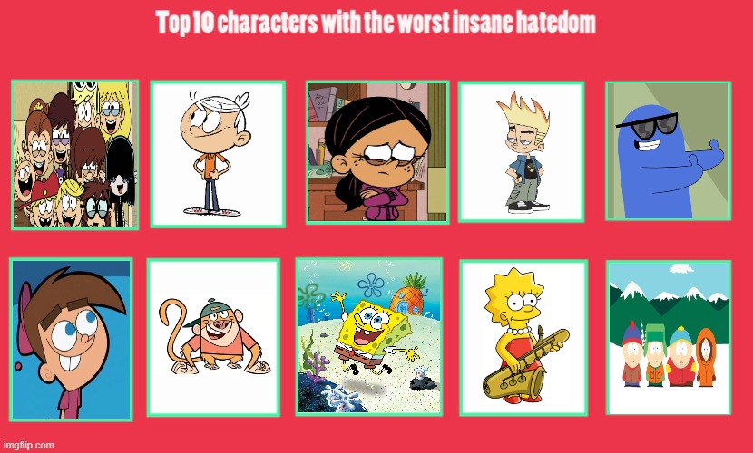 Top 10 Characters with the worst insane hatedom | image tagged in top 10,the loud house,johnny test,fosters home for imaginary friends,the fairly oddparents,spongebob | made w/ Imgflip meme maker