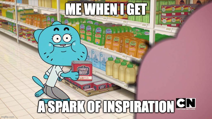 CoRnEd BeEf | ME WHEN I GET; A SPARK OF INSPIRATION | image tagged in corned beef | made w/ Imgflip meme maker