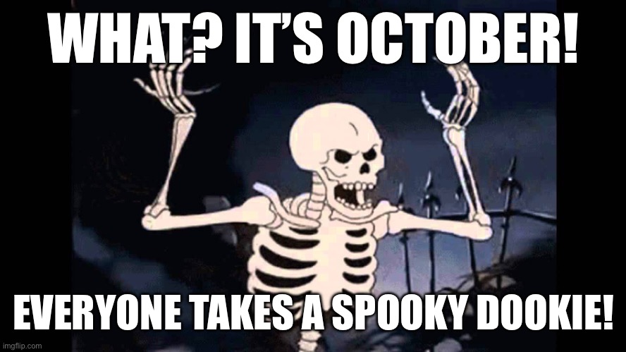 October all month long | WHAT? IT’S OCTOBER! EVERYONE TAKES A SPOOKY DOOKIE! | image tagged in spooky skeleton,spooky,poop,it's time to start asking yourself the big questions meme,october | made w/ Imgflip meme maker