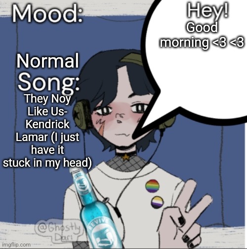 adelaideaux temp mk iii | Normal; Good morning <3 <3; They Noy Like Us- Kendrick Lamar (I just have it stuck in my head) | image tagged in adelaideaux temp mk iii | made w/ Imgflip meme maker