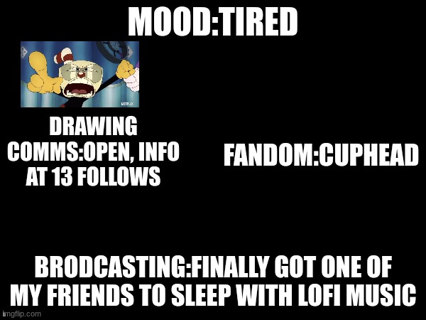 Morning Ya Queers! | MOOD:TIRED; DRAWING COMMS:OPEN, INFO AT 13 FOLLOWS; FANDOM:CUPHEAD; BRODCASTING:FINALLY GOT ONE OF MY FRIENDS TO SLEEP WITH LOFI MUSIC | image tagged in angel_dust_official's annoument chart | made w/ Imgflip meme maker