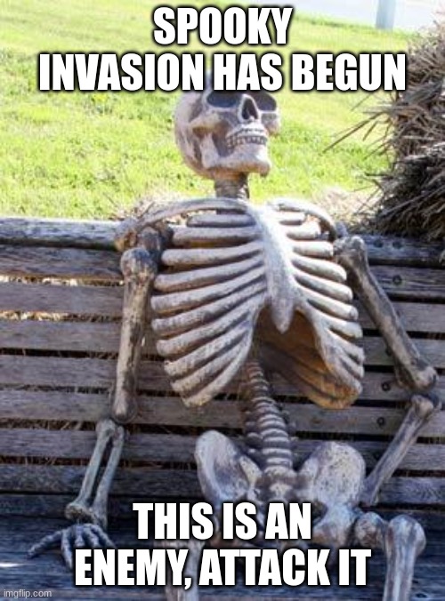 It has begun | SPOOKY INVASION HAS BEGUN; THIS IS AN ENEMY, ATTACK IT | image tagged in memes,waiting skeleton,spooktober,spooky month,halloween,invasion | made w/ Imgflip meme maker