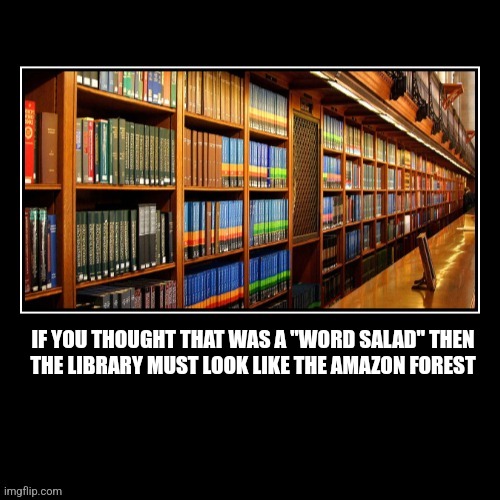 Word Salad | IF YOU THOUGHT THAT WAS A "WORD SALAD" THEN
THE LIBRARY MUST LOOK LIKE THE AMAZON FOREST | image tagged in fun | made w/ Imgflip meme maker