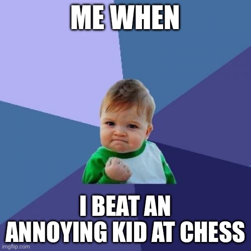 Just happened | ME WHEN; I BEAT AN ANNOYING KID AT CHESS | image tagged in memes,success kid | made w/ Imgflip meme maker