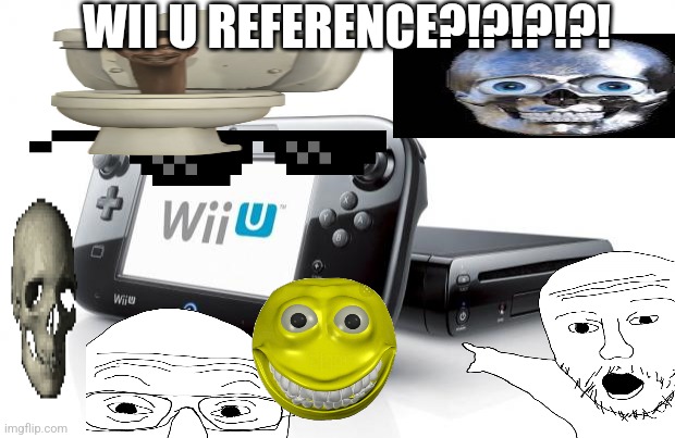 WII U REFERENCE?!?!?!?! | made w/ Imgflip meme maker