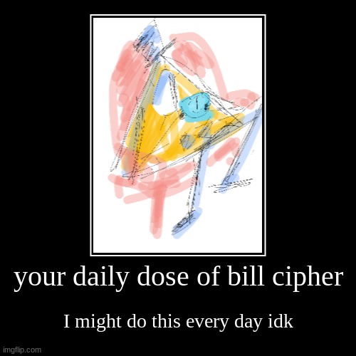 BILL BILL BILL BILL | your daily dose of bill cipher | I might do this every day idk | image tagged in funny,demotivationals | made w/ Imgflip demotivational maker