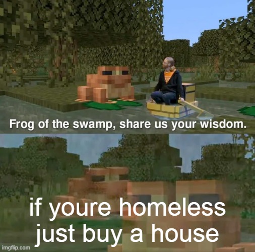 literally | if youre homeless just buy a house | image tagged in frog of the swamp share us your wisdom,house | made w/ Imgflip meme maker