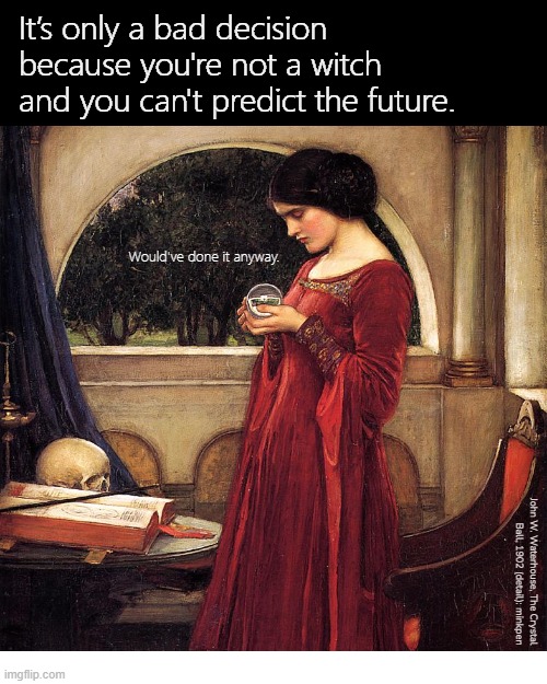 Indeed | image tagged in artmemes,preraphaelite,bpd,bad decision,impulsive,future | made w/ Imgflip meme maker