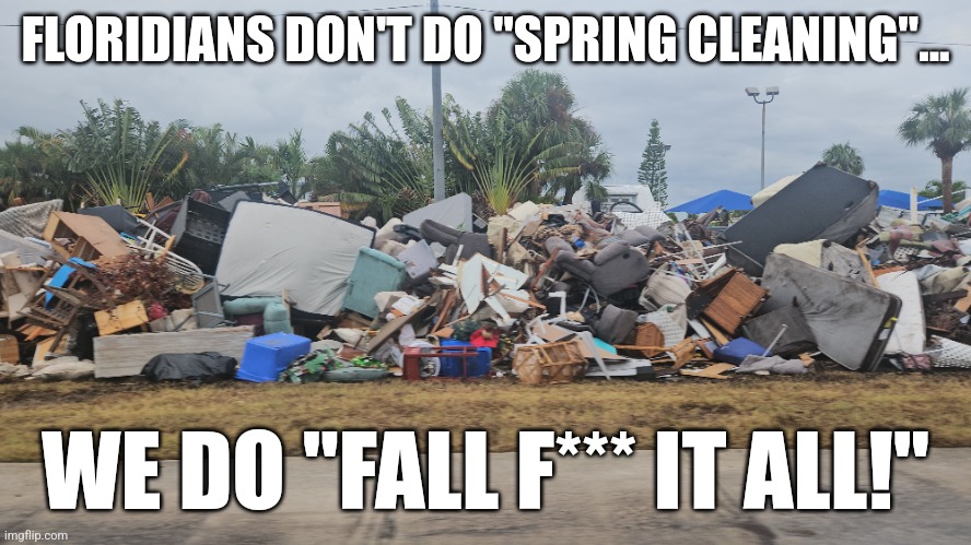 Hurricane Helene | FLORIDIANS DON'T DO "SPRING CLEANING"... WE DO "FALL F*** IT ALL!" | image tagged in hurricane | made w/ Imgflip meme maker