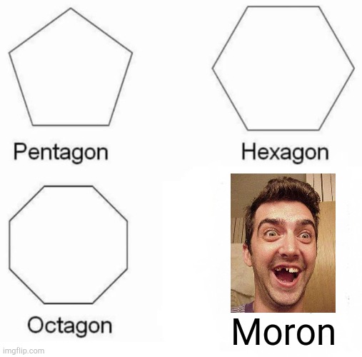 This meme is boring | Moron | image tagged in memes,pentagon hexagon octagon | made w/ Imgflip meme maker