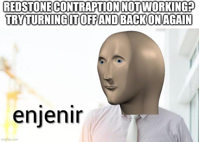 Redstone solutions | REDSTONE CONTRAPTION NOT WORKING? TRY TURNING IT OFF AND BACK ON AGAIN | image tagged in enjenir,minecraft,redstone,computers | made w/ Imgflip meme maker