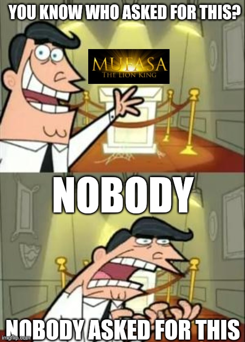 Disney is very stupid | YOU KNOW WHO ASKED FOR THIS? NOBODY; NOBODY ASKED FOR THIS | image tagged in memes,lion king,the lion king,mufasa,disney | made w/ Imgflip meme maker