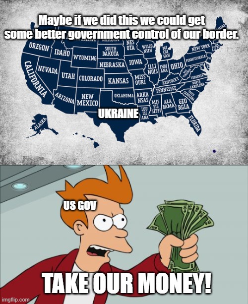 Maybe if we did this we could get some better government control of our border. UKRAINE; US GOV; TAKE OUR MONEY! | image tagged in memes,shut up and take my money fry | made w/ Imgflip meme maker