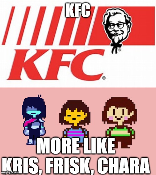 what does KFC stand for again? | KFC; MORE LIKE KRIS, FRISK, CHARA | image tagged in deltarune,memes | made w/ Imgflip meme maker