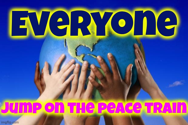 Everyone IS Getting On The Peace Train!  Love, Peace, Equality And Acceptance Are Spreading Like A Unstoppable Wildfire | Everyone; jump on the peace train | image tagged in world peace,love wins,be kind,be helpful,be humble,memes | made w/ Imgflip meme maker