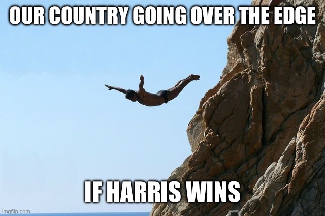 Jumping off a cliff | OUR COUNTRY GOING OVER THE EDGE; IF HARRIS WINS | image tagged in jumping off a cliff | made w/ Imgflip meme maker