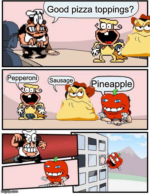 Pizza Tower Meeting Suggestion | Good pizza toppings? Pepperoni; Sausage; Pineapple | image tagged in memes,boardroom meeting suggestion | made w/ Imgflip meme maker