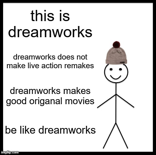 Be Like Bill Meme | this is dreamworks dreamworks does not make live action remakes dreamworks makes good origanal movies be like dreamworks | image tagged in memes,be like bill | made w/ Imgflip meme maker