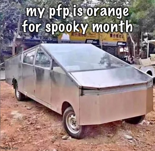 i cant change my username so best i can do | my pfp is orange for spooky month | image tagged in tesler sibertruck | made w/ Imgflip meme maker