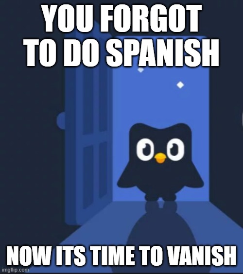 Help | YOU FORGOT TO DO SPANISH; NOW ITS TIME TO VANISH | image tagged in duolingo bird,duolingo | made w/ Imgflip meme maker