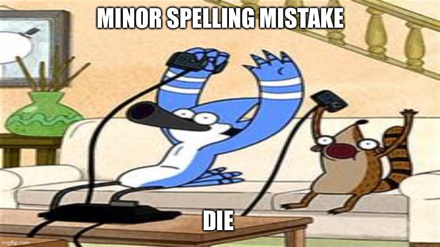 MINOR SPELLING MISTAKE DIE | image tagged in regular show | made w/ Imgflip meme maker