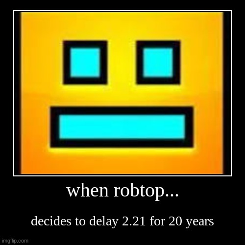 2.21 be like | when robtop... | decides to delay 2.21 for 20 years | image tagged in funny,demotivationals | made w/ Imgflip demotivational maker