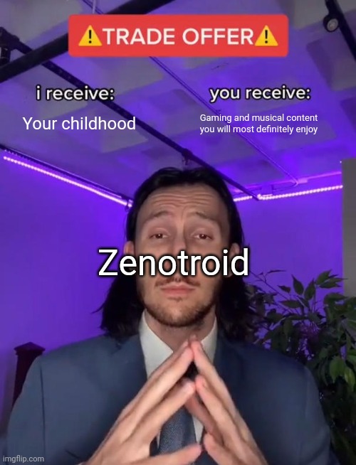 Trading | Your childhood; Gaming and musical content you will most definitely enjoy; Zenotroid | image tagged in trade offer | made w/ Imgflip meme maker