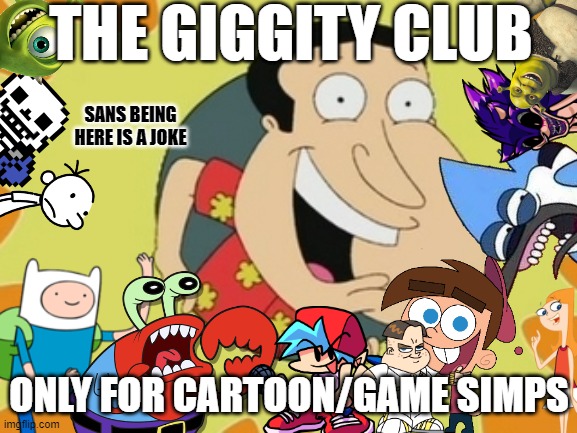 TV/Movie/Game/Book simps | THE GIGGITY CLUB; SANS BEING HERE IS A JOKE; ONLY FOR CARTOON/GAME SIMPS | image tagged in quagmire,memes | made w/ Imgflip meme maker