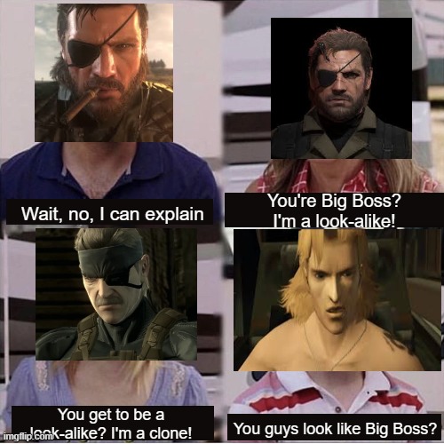 You guys are getting paid template | You're Big Boss? I'm a look-alike! Wait, no, I can explain; You get to be a look-alike? I'm a clone! You guys look like Big Boss? | image tagged in you guys are getting paid template,metal gear solid,metal gear,gaming | made w/ Imgflip meme maker