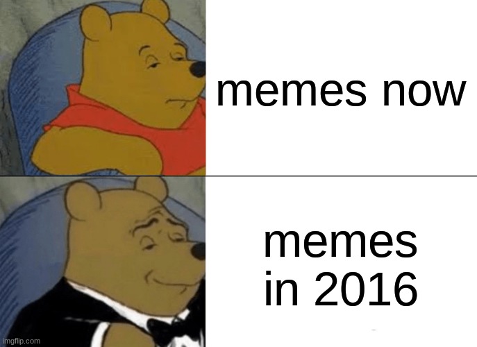 Tuxedo Winnie The Pooh | memes now; memes in 2016 | image tagged in memes,tuxedo winnie the pooh | made w/ Imgflip meme maker