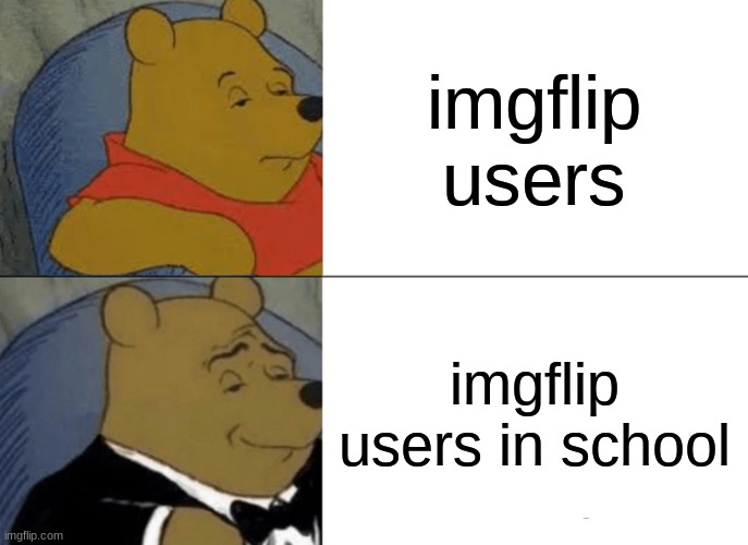 Tuxedo Winnie The Pooh Meme | imgflip users; imgflip users in school | image tagged in memes,tuxedo winnie the pooh | made w/ Imgflip meme maker