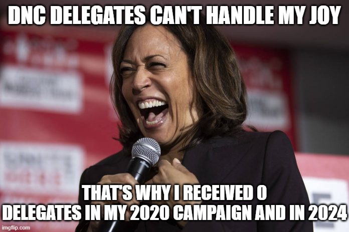 Kamala laughing | DNC DELEGATES CAN'T HANDLE MY JOY THAT'S WHY I RECEIVED 0 DELEGATES IN MY 2020 CAMPAIGN AND IN 2024 | image tagged in kamala laughing | made w/ Imgflip meme maker